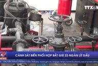 Cảnh sát biển phối hợp bắt giữ 23 ngàn lít dầu