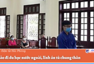 Lừa đảo đi du học nước ngoài, lĩnh án tù chung thân