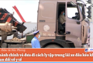 Xử lý hành chính và đưa đi cách ly tập trung lái xe đầu kéo khai báo gian dối về y tế