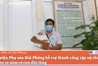 Bệnh viện Phụ sản Hải Phòng hỗ trợ thành công cặp vợ chồng vô sinh sau 30 năm có con đầu lòng