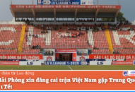 CLB Hải Phòng xin đăng cai trận Việt Nam gặp Trung Quốc vào mùng 1 Tết