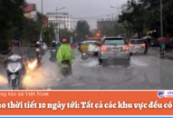 Dự báo thời tiết 10 ngày tới: Tất cả các khu vực đều có mưa