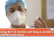 Dự kiến cuối tháng 10 sẽ tiêm vaccine phòng COVID-19 cho trẻ em