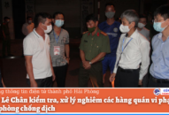 Quận Lê Chân kiểm tra, xử lý nghiêm các hàng quán vi phạm quy định phòng chống dịch