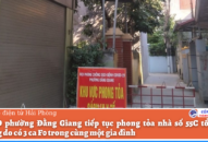 Phường Đằng Giang (quận Ngô Quyền): Tiếp tục phong tỏa nhà 55C tổ 3 xóm Trung do 2 trường hợp F1 có kết quả xét nghiệm dương tính với virus SARS-CoV-2
