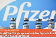 Bộ trưởng Bộ Y tế: Việc gia hạn vaccine Pfizer thực hiện theo thông lệ của quốc tế, Việt Nam không tự động