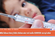 Bác sĩ Nhi khoa lưu ý khi chăm sóc trẻ mắc COVID-19 tại nhà