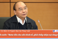 Chủ tịch nước: “Bơm tiền cho nền kinh tế, phải chấp nhận nợ công tăng”