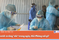 Số ca Covid-19 tăng “sốc” trong ngày, Hải Phòng nói gì?