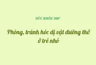 Phòng, tránh hóc dị vật đường thở ở trẻ nhỏ