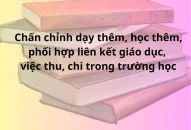 Chấn chỉnh dạy thêm, học thêm, phối hợp liên kết giáo dục, việc thu chi trong trường học